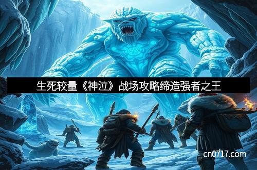 生死较量《神泣》战场攻略缔造强者之王